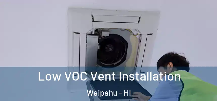  Low VOC Vent Installation Waipahu - HI
