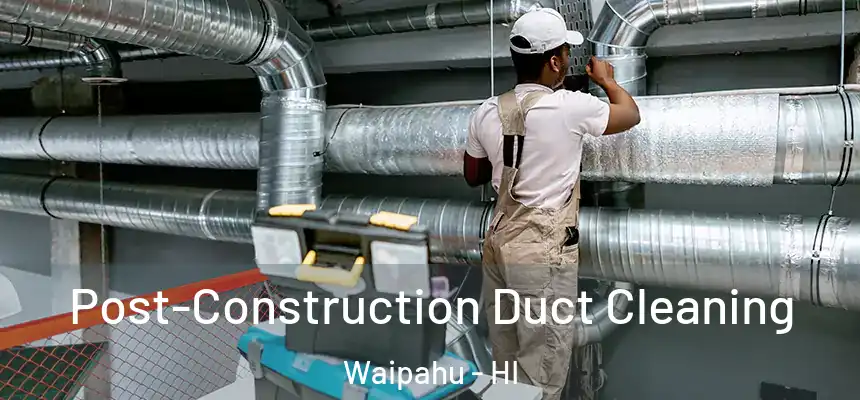 Post-Construction Duct Cleaning Waipahu - HI